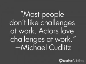 Most people don't like challenges at work. Actors love challenges at ...