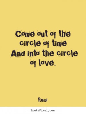 Rumi poster quote - Come out of the circle of time and into the circle ...