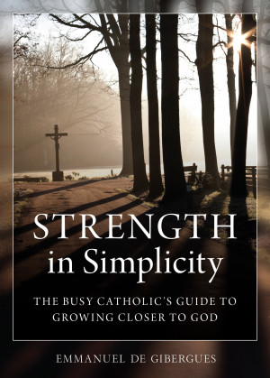 Strength in Simplicity: The Busy Catholic's Guide to Growing Closer to ...