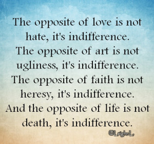the opposite of love is not hate it s indifference the opposite of art ...
