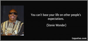 ... can't base your life on other people's expectations. - Stevie Wonder