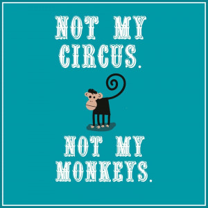 not-my-circus-not-my-monkeys.jpg