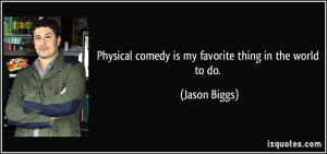 Physical comedy is my favorite thing in the world to do. - Jason Biggs