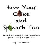 Have Your Cake and Spinach Too: Dessert Flavored Green Smoothies for ...