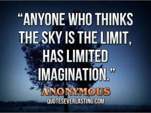 ... who thinks the sky is the limit, has limited imagination.