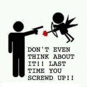... even kidding. Stay FAR away from me cupid. I'd highly appreciate it