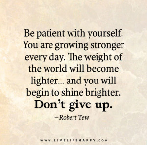 Be patient with yourself. You are growing stronger every day. The ...