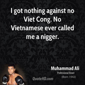 got nothing against no Viet Cong. No Vietnamese ever called me a ...