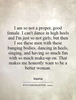 am so not a proper, good female. I can't dance in high heels and I'm ...