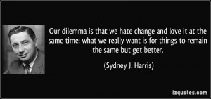 Our dilemma is that we hate change and love it at the same time; what ...