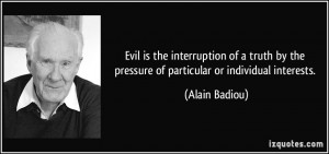 Evil is the interruption of a truth by the pressure of particular or ...