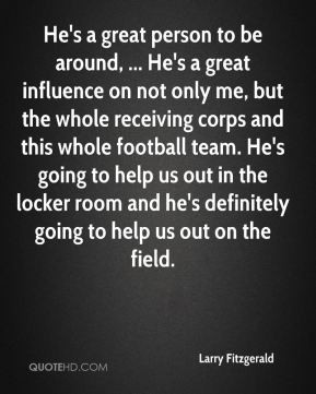 Larry Fitzgerald - He's a great person to be around, ... He's a great ...