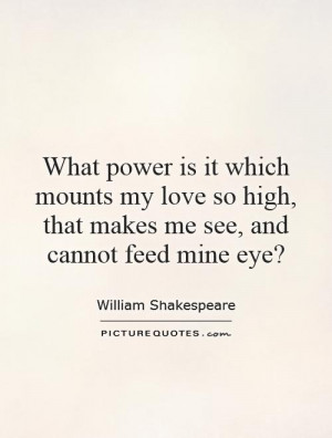 ... so high, that makes me see, and cannot feed mine eye? Picture Quote #1