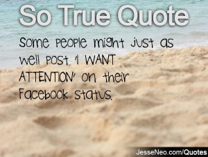 people might just as well post 'I WANT ATTENTION' on their Facebook ...