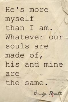 He is more myself than I am. Whatever our souls are made of, his and ...