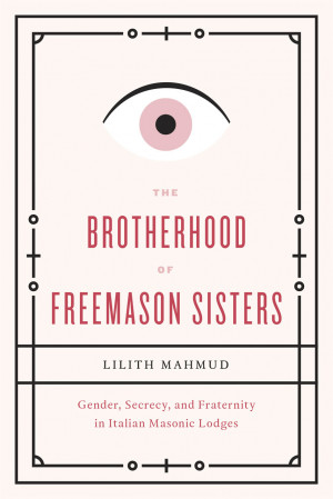 The Brotherhood of Freemason Sisters: Gender, Secrecy, and Fraternity ...