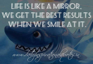 Life is like a mirror, We get the best results when we smile at it ...