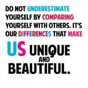 Do not underestimate yourself by comparing yourself with others. It's ...