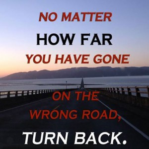 No matter how long you have gone down the wrong road turn back.