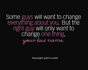 ... change everything about you but the right guy will only want to change