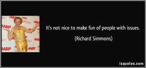 It's not nice to make fun of people with issues. - Richard Simmons
