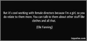 But it's cool working with female directors because I'm a girl, so you ...