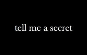 ... me a secret. Come on.....Tell! Whisper Sweet Nothing in my Ear