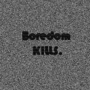Boredom Kills Quotes Boredom kills by l-e-e-3-3-7