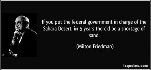 ... Desert, in 5 years there'd be a shortage of sand. - Milton Friedman