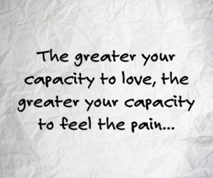 The-greater-your-capacity-to-love-the-greater-your-capacity-to-feel ...