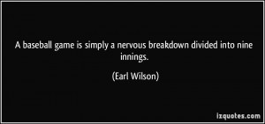 ... is simply a nervous breakdown divided into nine innings. - Earl Wilson