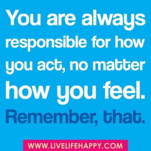And others are Responsible for their actions no matter how they feel ...