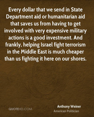 Every dollar that we send in State Department aid or humanitarian aid ...