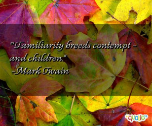 Familiarity breeds contempt - and children. (quote)