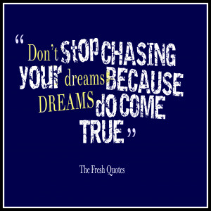 Don’t stop chasing your dreams, because dreams do come true ...