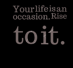 Quotes Picture: your life is an occasion rise to it