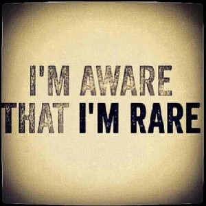 aware that I'm rare.