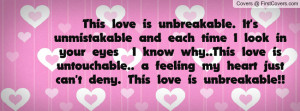 ... love is untouchable.. a feeling my heart just can't deny. This love is