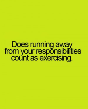 Does running away from your responsibilities count as exercising