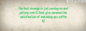 best revenge is just moving on and getting over it. Don't give someone ...