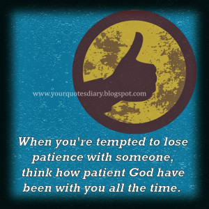 When you're tempted to lose patience to someone, think how patient God ...