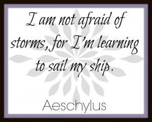 am not afraid of storms, for I am learning to sail my ship