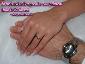 to be trusted is a greater compliment than to be loved george ...