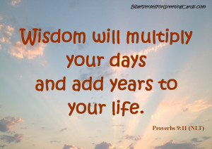 Wisdom will multiply your days and add years to your life.