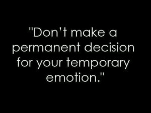... rash decisions, you can hurt or interpret someones else's emotions