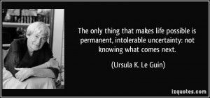 ... uncertainty: not knowing what comes next. - Ursula K. Le Guin
