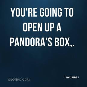 Jim Barnes - You're going to open up a Pandora's Box.