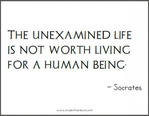 The unexamined life is not worth living for a human being. - Socrates