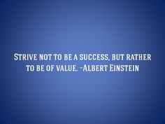 Strive Not To Be A Success, But Rather To Be Of Value ~Albert Einstein ...