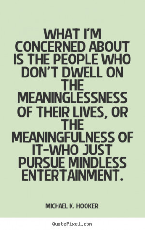 ... about is the people who don't.. Michael K. Hooker great life quotes